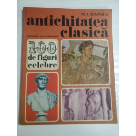   100  DE  FIGURI  CELEBRE *  ANTICHITATEA  CLASICA  -  N. I. BARBU 